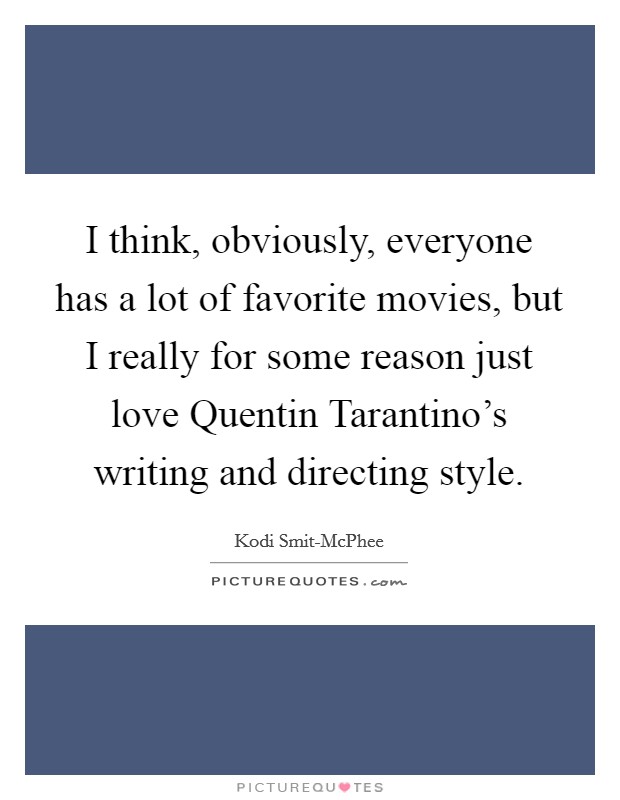 I think, obviously, everyone has a lot of favorite movies, but I really for some reason just love Quentin Tarantino's writing and directing style. Picture Quote #1
