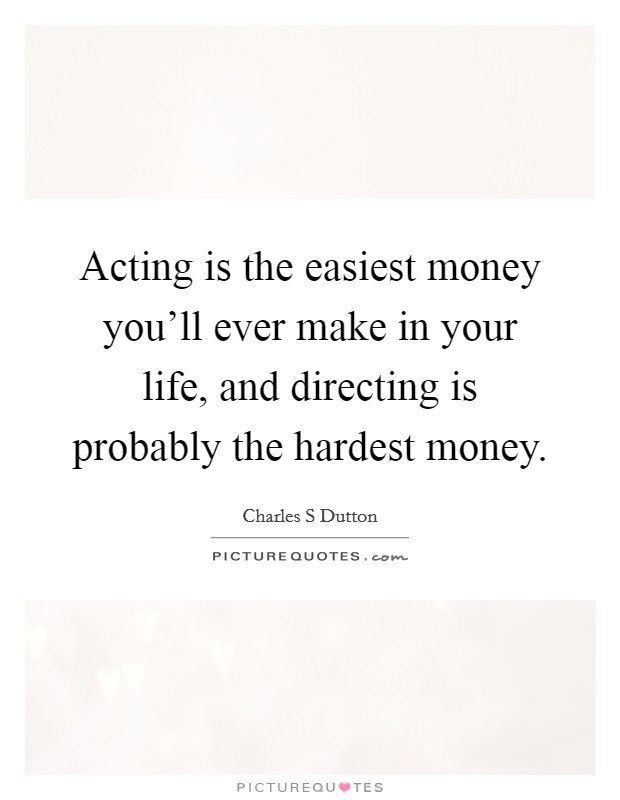 Acting is the easiest money you'll ever make in your life, and directing is probably the hardest money. Picture Quote #1