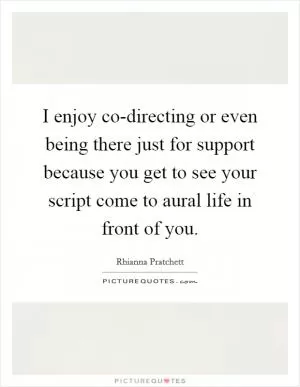 I enjoy co-directing or even being there just for support because you get to see your script come to aural life in front of you Picture Quote #1
