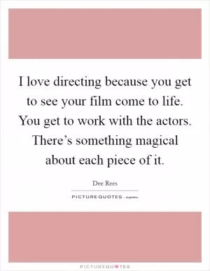I love directing because you get to see your film come to life. You get to work with the actors. There’s something magical about each piece of it Picture Quote #1
