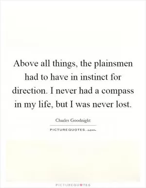 Above all things, the plainsmen had to have in instinct for direction. I never had a compass in my life, but I was never lost Picture Quote #1