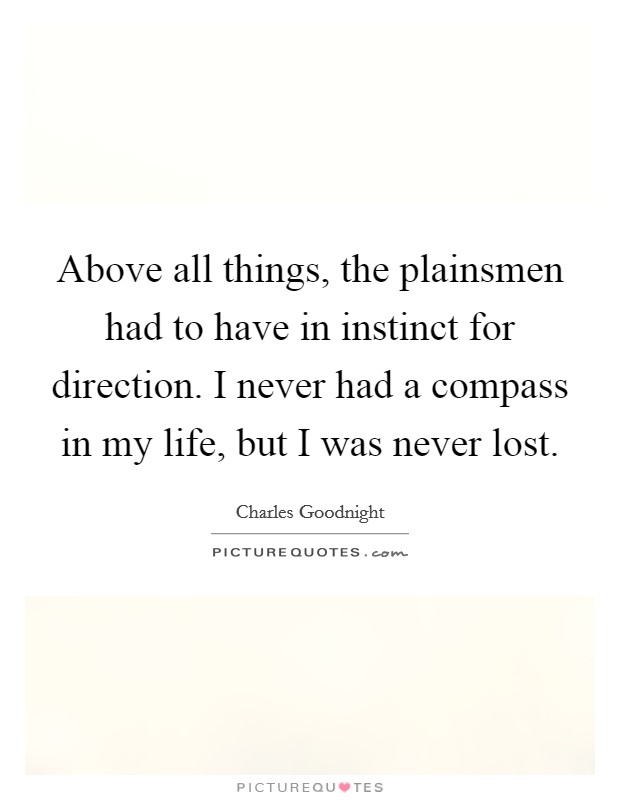 Above all things, the plainsmen had to have in instinct for direction. I never had a compass in my life, but I was never lost. Picture Quote #1