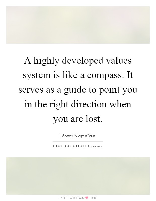 A highly developed values system is like a compass. It serves as a guide to point you in the right direction when you are lost. Picture Quote #1
