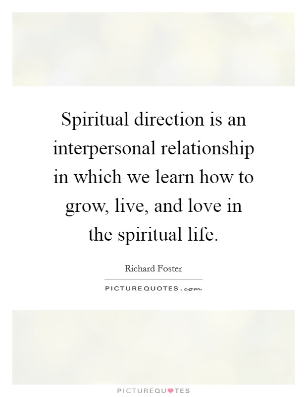 Spiritual direction is an interpersonal relationship in which we learn how to grow, live, and love in the spiritual life. Picture Quote #1