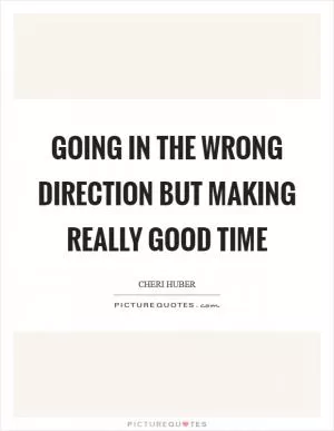 Going in the wrong direction but making really good time Picture Quote #1