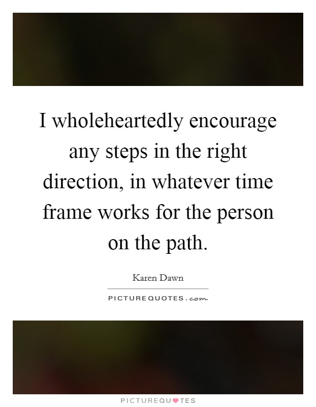 I wholeheartedly encourage any steps in the right direction, in whatever time frame works for the person on the path. Picture Quote #1