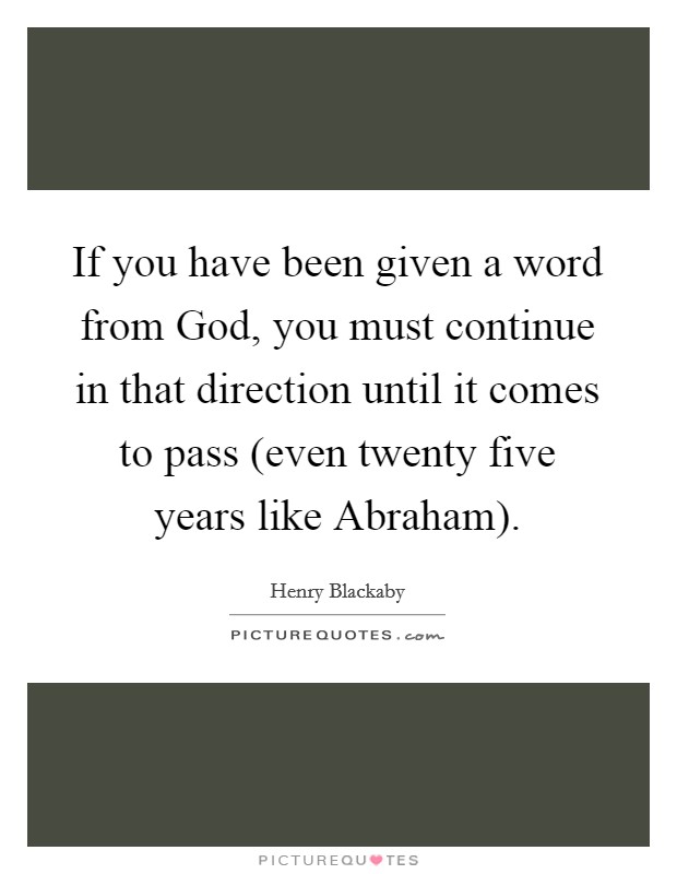 If you have been given a word from God, you must continue in that direction until it comes to pass (even twenty five years like Abraham). Picture Quote #1