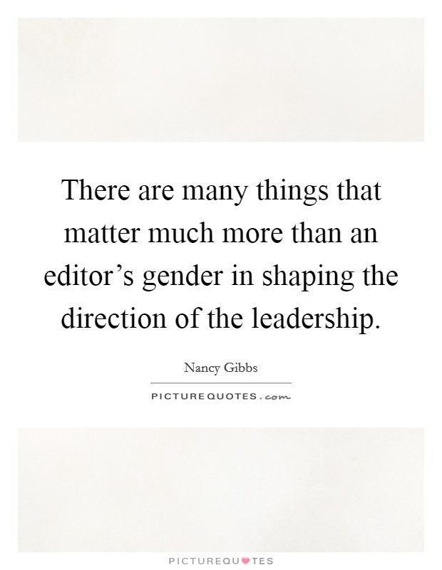 There are many things that matter much more than an editor's gender in shaping the direction of the leadership. Picture Quote #1