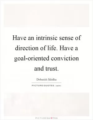 Have an intrinsic sense of direction of life. Have a goal-oriented conviction and trust Picture Quote #1
