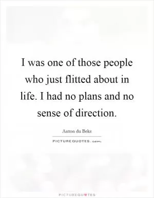 I was one of those people who just flitted about in life. I had no plans and no sense of direction Picture Quote #1