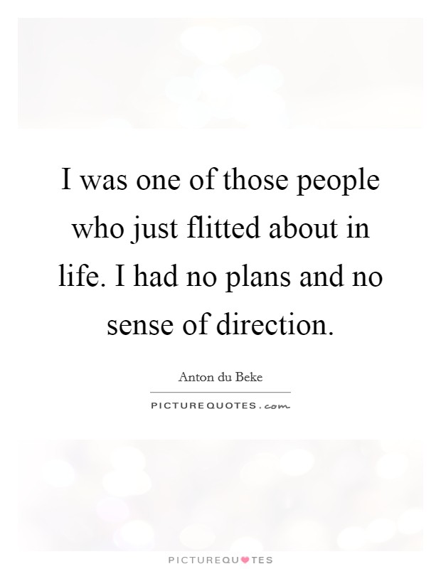 I was one of those people who just flitted about in life. I had no plans and no sense of direction. Picture Quote #1