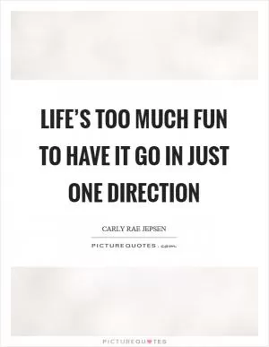 Life’s too much fun to have it go in just one direction Picture Quote #1