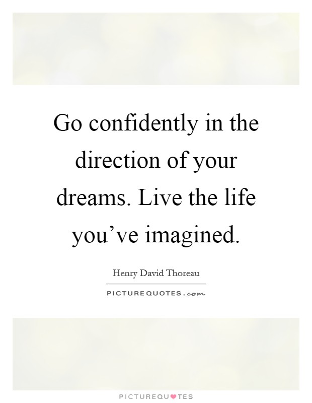 Go confidently in the direction of your dreams. Live the life you've imagined. Picture Quote #1