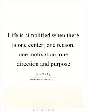 Life is simplified when there is one center; one reason, one motivation, one direction and purpose Picture Quote #1
