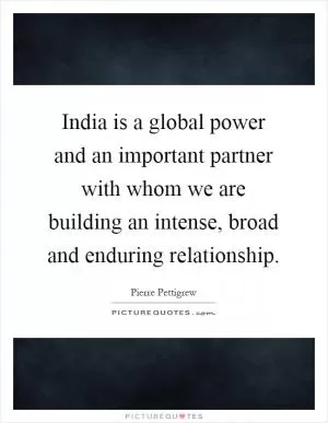 India is a global power and an important partner with whom we are building an intense, broad and enduring relationship Picture Quote #1
