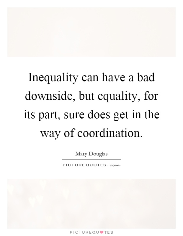 Inequality can have a bad downside, but equality, for its part, sure does get in the way of coordination Picture Quote #1