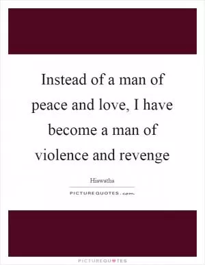 Instead of a man of peace and love, I have become a man of violence and revenge Picture Quote #1