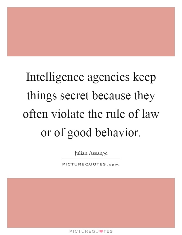 Intelligence agencies keep things secret because they often violate the rule of law or of good behavior Picture Quote #1