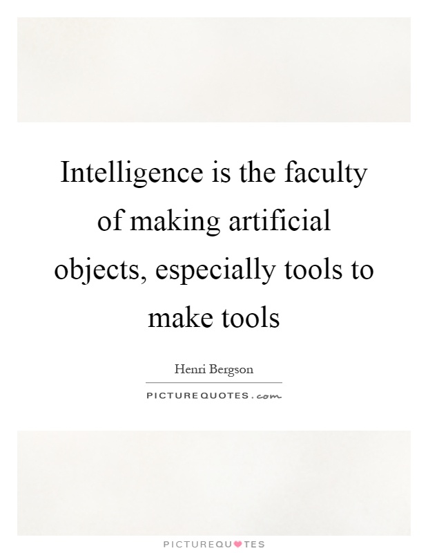 Intelligence is the faculty of making artificial objects, especially tools to make tools Picture Quote #1