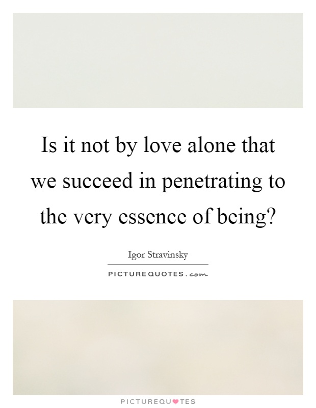 Is it not by love alone that we succeed in penetrating to the very essence of being? Picture Quote #1
