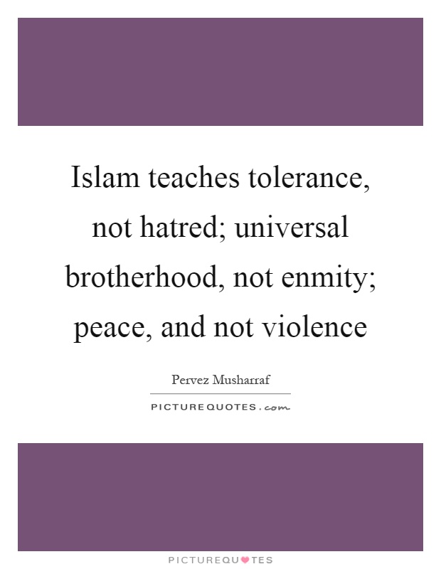 Islam teaches tolerance, not hatred; universal brotherhood, not enmity; peace, and not violence Picture Quote #1