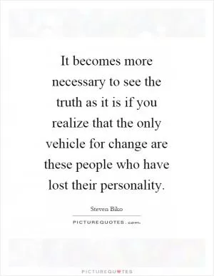 It becomes more necessary to see the truth as it is if you realize that the only vehicle for change are these people who have lost their personality Picture Quote #1