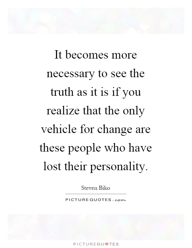 It becomes more necessary to see the truth as it is if you realize that the only vehicle for change are these people who have lost their personality Picture Quote #1
