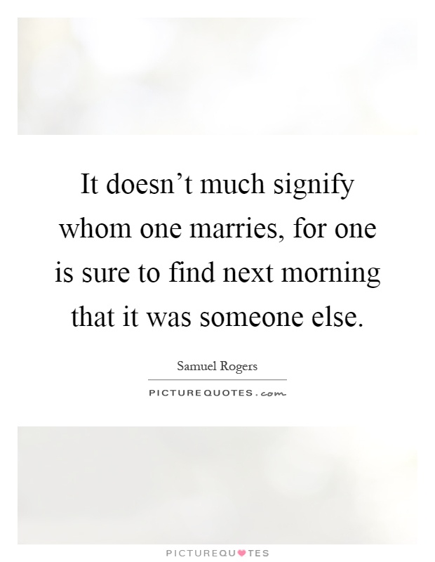 It doesn't much signify whom one marries, for one is sure to find next morning that it was someone else Picture Quote #1