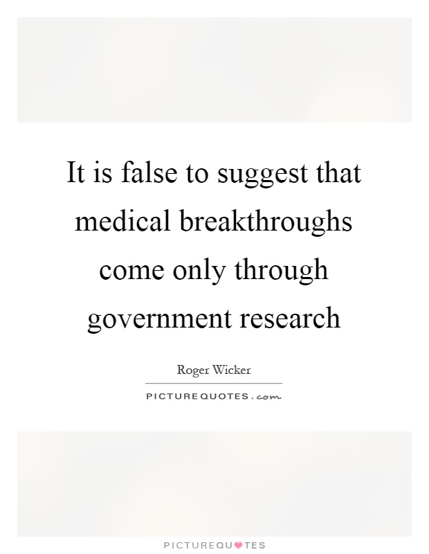 It is false to suggest that medical breakthroughs come only through government research Picture Quote #1