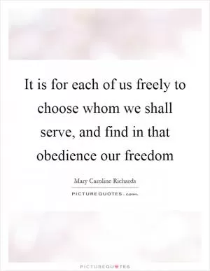 It is for each of us freely to choose whom we shall serve, and find in that obedience our freedom Picture Quote #1