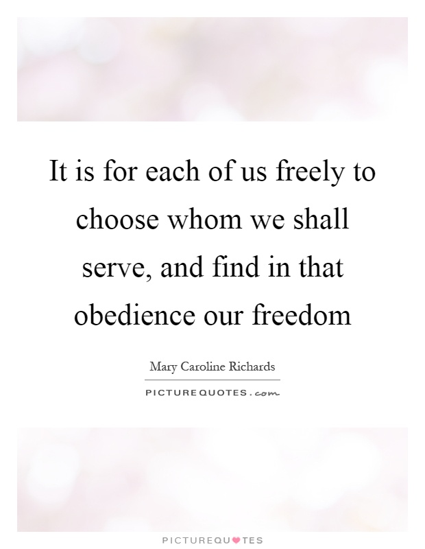 It is for each of us freely to choose whom we shall serve, and find in that obedience our freedom Picture Quote #1