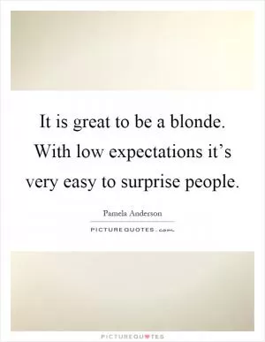 It is great to be a blonde. With low expectations it’s very easy to surprise people Picture Quote #1