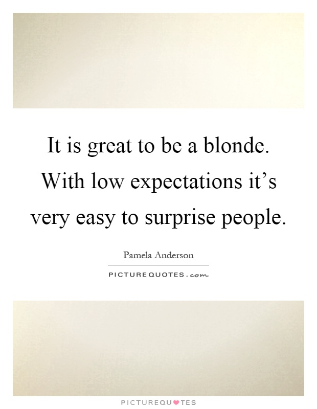 It is great to be a blonde. With low expectations it's very easy to surprise people Picture Quote #1