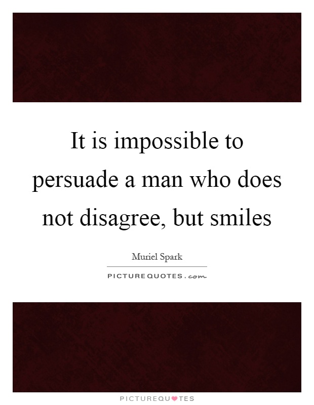 It is impossible to persuade a man who does not disagree, but smiles Picture Quote #1
