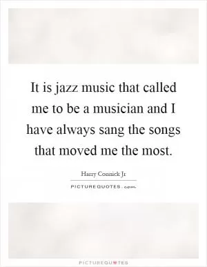 It is jazz music that called me to be a musician and I have always sang the songs that moved me the most Picture Quote #1