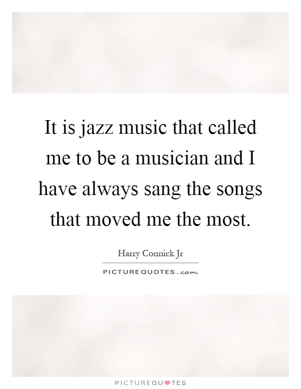 It is jazz music that called me to be a musician and I have always sang the songs that moved me the most Picture Quote #1