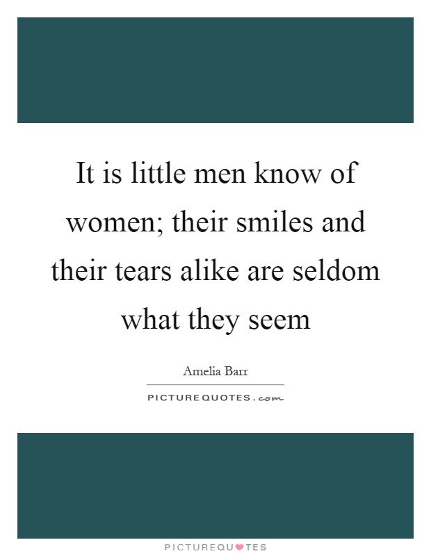 It is little men know of women; their smiles and their tears alike are seldom what they seem Picture Quote #1
