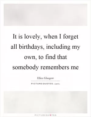It is lovely, when I forget all birthdays, including my own, to find that somebody remembers me Picture Quote #1
