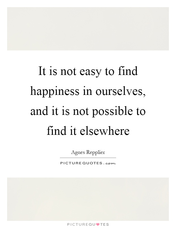 It is not easy to find happiness in ourselves, and it is not possible to find it elsewhere Picture Quote #1