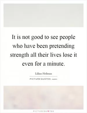 It is not good to see people who have been pretending strength all their lives lose it even for a minute Picture Quote #1