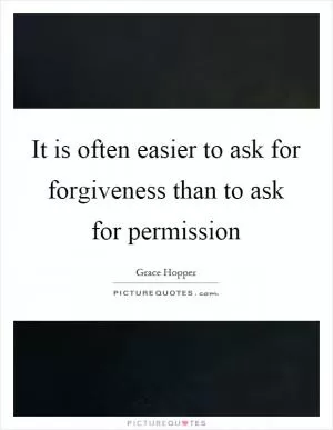 It is often easier to ask for forgiveness than to ask for permission Picture Quote #1