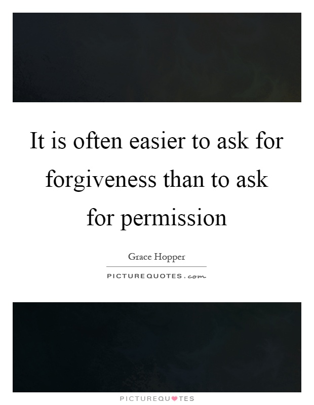 It is often easier to ask for forgiveness than to ask for permission Picture Quote #1