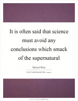 It is often said that science must avoid any conclusions which smack of the supernatural Picture Quote #1