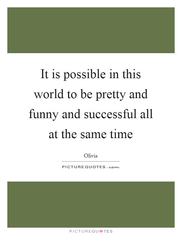 It is possible in this world to be pretty and funny and successful all at the same time Picture Quote #1