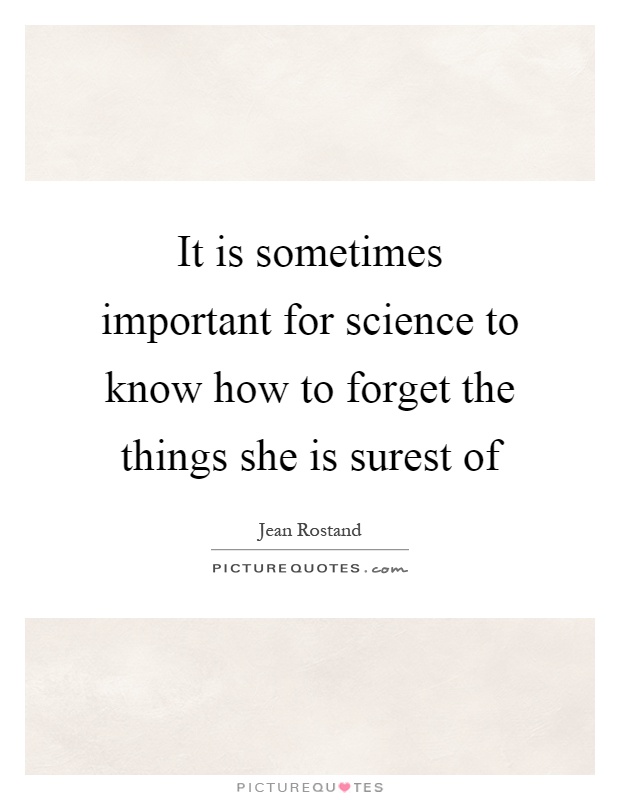 It is sometimes important for science to know how to forget the things she is surest of Picture Quote #1