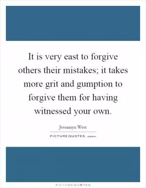 It is very east to forgive others their mistakes; it takes more grit and gumption to forgive them for having witnessed your own Picture Quote #1