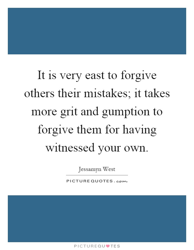 It is very east to forgive others their mistakes; it takes more grit and gumption to forgive them for having witnessed your own Picture Quote #1