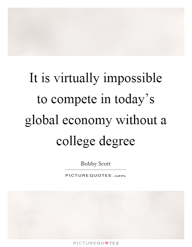 It is virtually impossible to compete in today's global economy without a college degree Picture Quote #1
