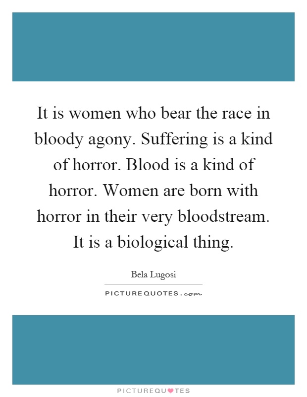 It is women who bear the race in bloody agony. Suffering is a kind of horror. Blood is a kind of horror. Women are born with horror in their very bloodstream. It is a biological thing Picture Quote #1