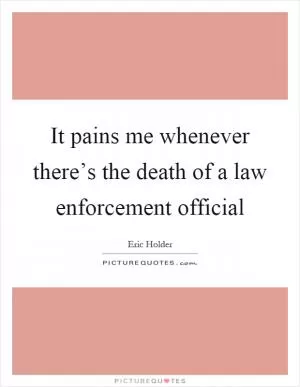 It pains me whenever there’s the death of a law enforcement official Picture Quote #1